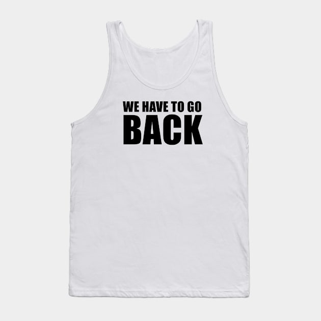 We Have To Go Back Tank Top by quoteee